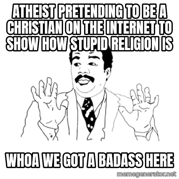we got a badass over here meme: Atheist pretending to be a christian on the internet to show how stupid religion is / whoa we got a badass here