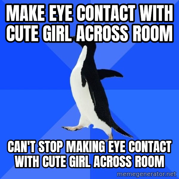 Socially Awkward Penguin meme: make eye contact with cute girl across room / can't stop making eye contact with cute girl across room