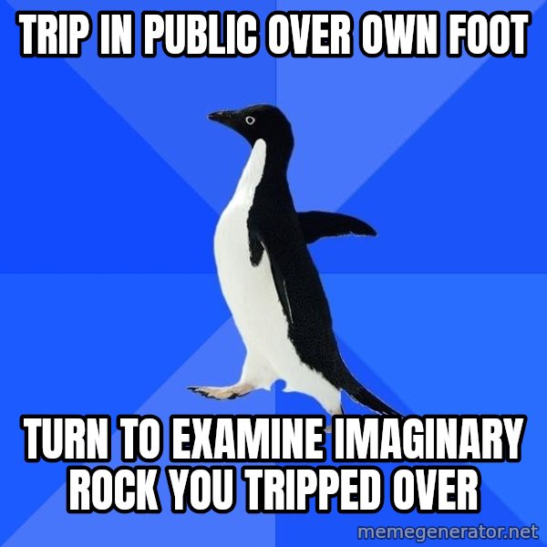 Socially Awkward Penguin meme: trip in public over own foot / turn to examine imaginary rock you tripped over