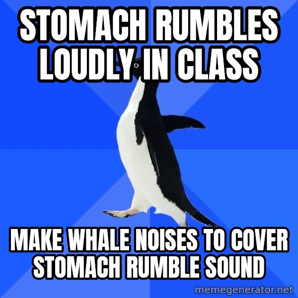 Socially Awkward Penguin meme: stomach rumbles loudly in class / make whale noises to cover stomach rumble sound
