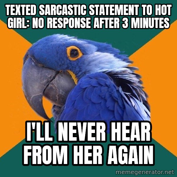 Paranoid Parrot meme: Texted sarcastic statement to hot girl: no response after 3 minutes / I'll never hear from her again