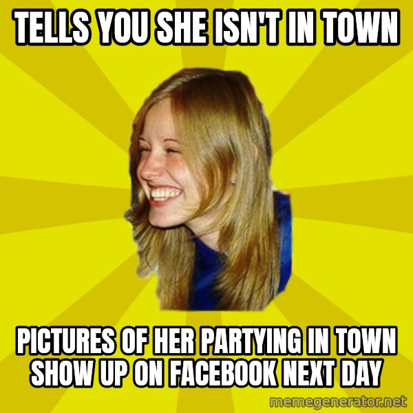 Trologirl meme: tells you she isn't in town / pictures of her partying in town show up on facebook next day