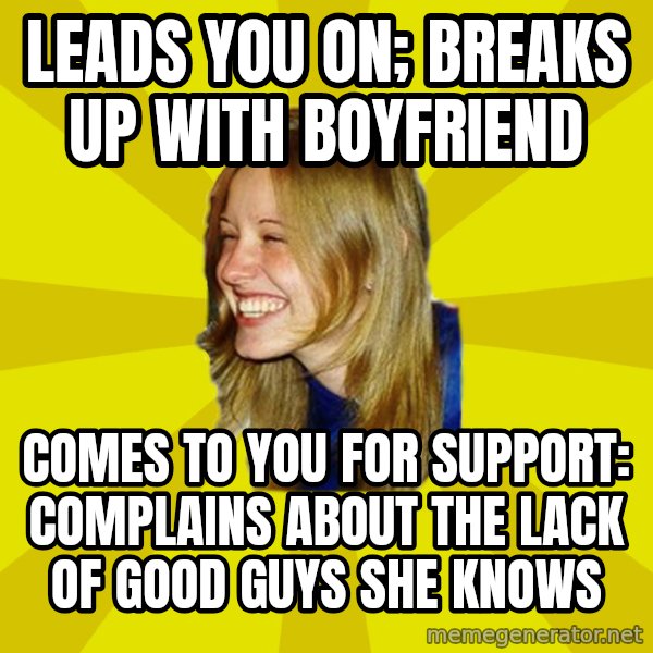 Trologirl meme: Leads you on; breaks up with boyfriend / comes to you for support: complains about the lack of good guys she knows