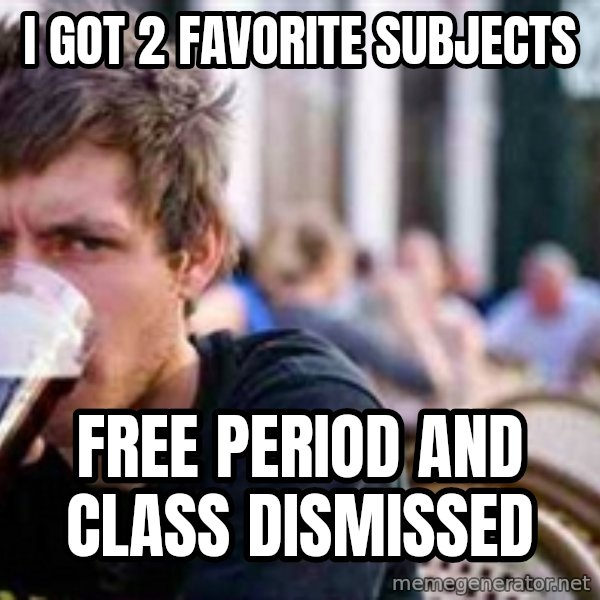 The Lazy College Senior meme: I got 2 favorite subjects / Free Period and class dismissed