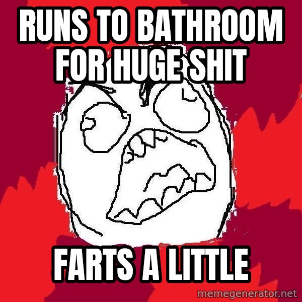 Rage FU meme: Runs to bathroom for huge shit / farts a little