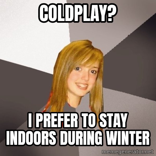 Musically Oblivious 8th Grader meme: coldplay? / i prefer to stay indoors during winter