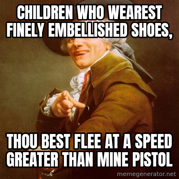 Joseph Ducreux meme: children who wearest finely embellished shoes, / thou best flee at a speed greater than mine pistol