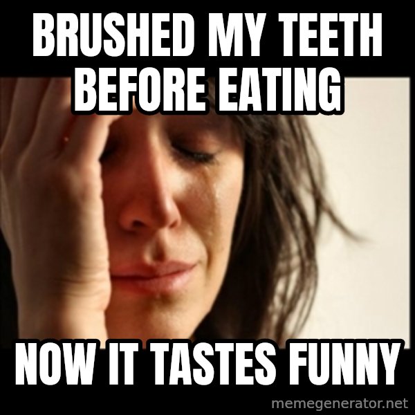 First World Problems meme: Brushed my teeth before eating / now it tastes funny