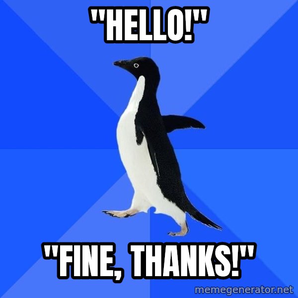 Socially Awkward Penguin meme: "Hello!" / "fine, thanks!"