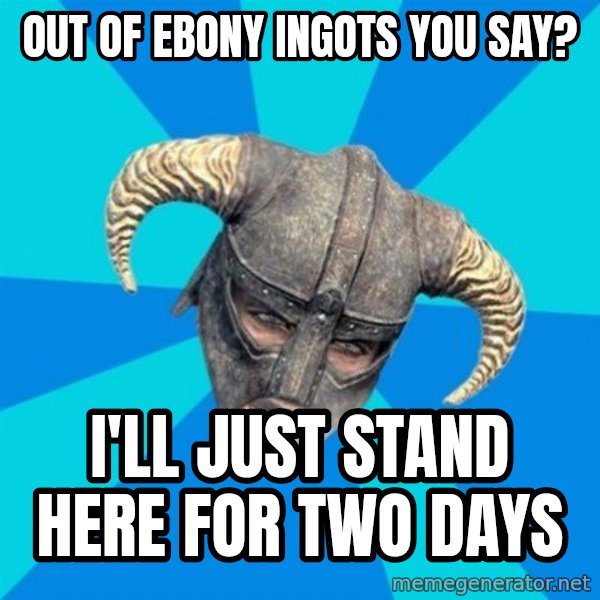 skyrim stan meme: out of ebony ingots you say? / I'll just stand here for two days