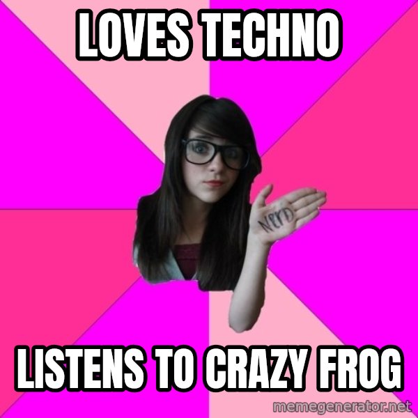Idiot Nerd Girl meme: Loves Techno / listens to crazy frog