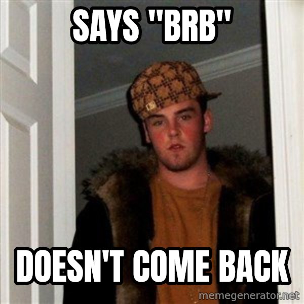 Scumbag Steve meme: says "brb" / doesn't  come back