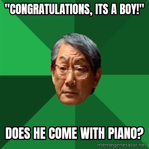 High Expectations Asian Father meme: "congratulations, its a boy!" / does he come with piano?