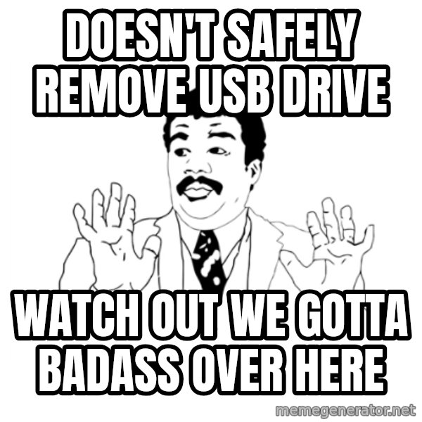 we got a badass over here meme: doesn't safely remove usb drive / watch out we gotta badass over here