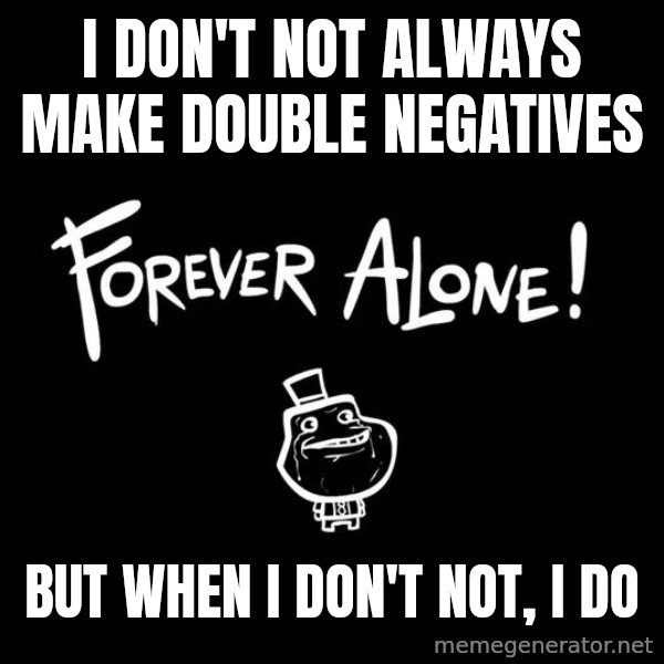 The Most Interesting Man In The World meme: I don't not always make double negatives / but when I don't not, i do