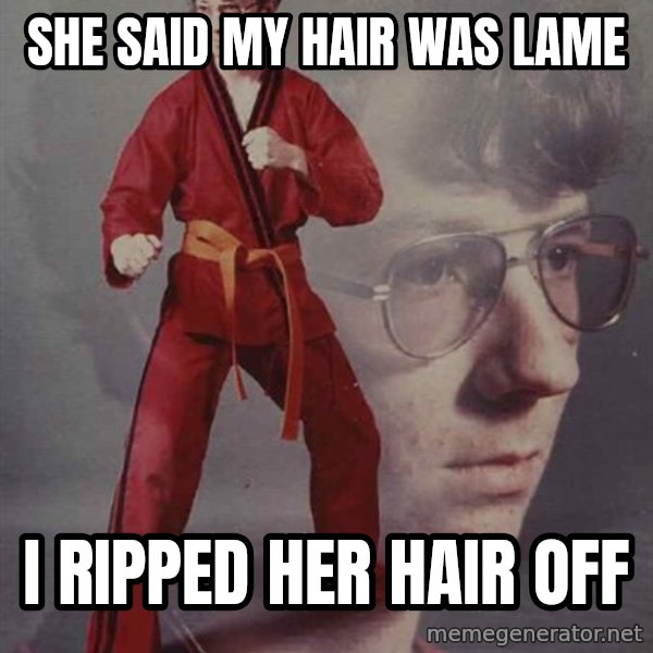 PTSD Karate Kyle meme: She said my HAIR WAS LAME / I RIPPED HER HAIR OFF