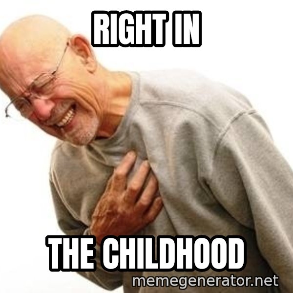 Old Man Heart Attack meme: RIght in / the childhood