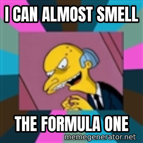 Mr. Burns meme: I can almost smell / the formula one