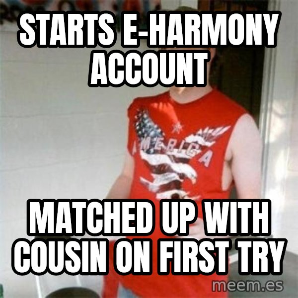 Redneck Randal meme: starts e-harmony account / matched up with cousin on first try