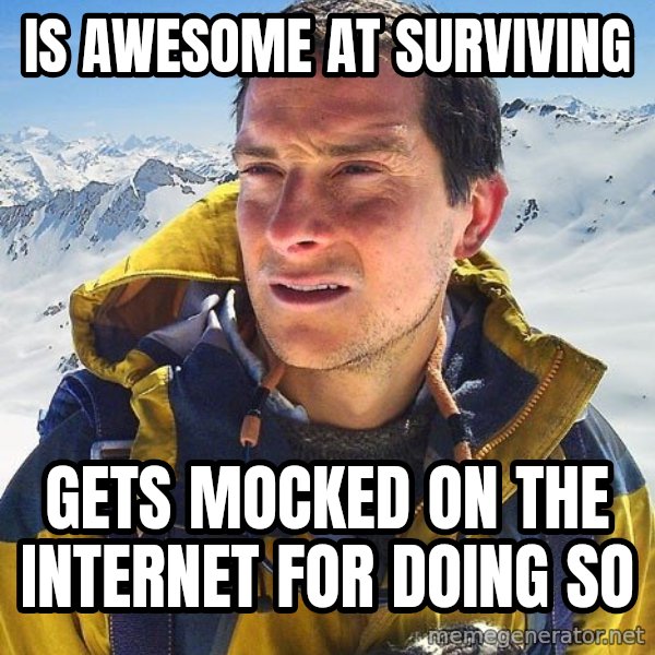 Bear Grylls Loneliness meme: Is awesome at Surviving / Gets mocked on the internet for doing so