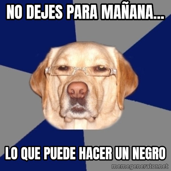 Racist Dog meme: No dejes para mañana... / lo que puede hacer un negro