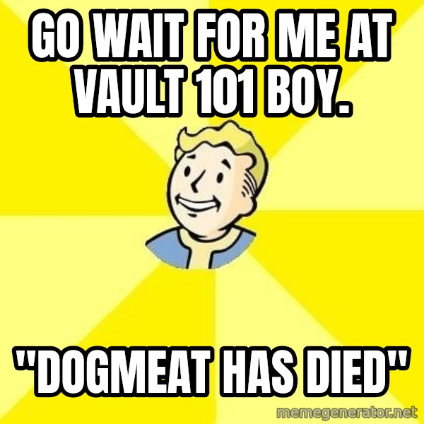 Fallout 3 meme: go wait for me at vault 101 boy. / "dogmeat has died"