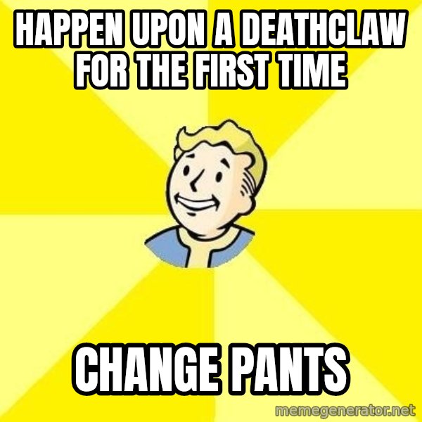 Fallout 3 meme: happen upon a deathclaw for the first time / change pants