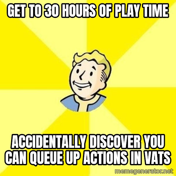 Fallout 3 meme: get to 30 hours of play time / accidentally discover you can queue up actions in VATS