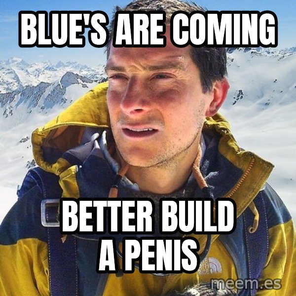 Bear Grylls meme: blue's are coming / better build a penis