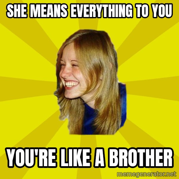 Trologirl meme: she means everything to you / you're like a brother
