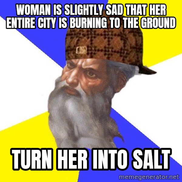 Scumbag God meme: woman is slightly sad that her entire city is burning to the ground / turn her into salt