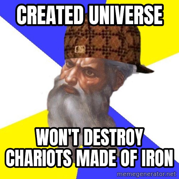 Scumbag God meme: created universe / won't destroy chariots made of iron