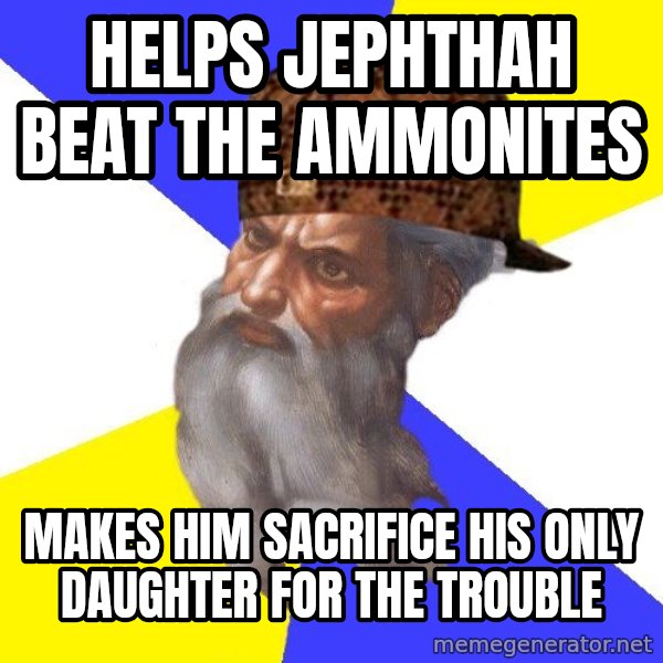 Scumbag God meme: helps jephthah beat the Ammonites / makes him sacrifice his only daughter for the trouble