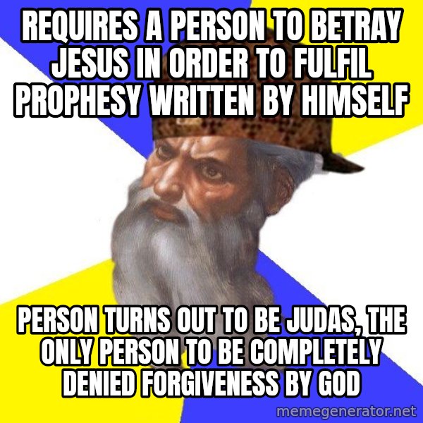 Scumbag God meme: requires a person to betray jesus in order to FULFIL prophesy written by himself / person turns out to be judas, the only person to be completely denied forgiveness by god