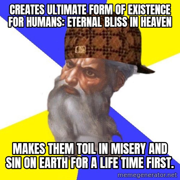 Scumbag God meme: creates ultimate form of existence for humans: eternal bliss in heaven / makes them toil in misery and sin on earth for a life time first.