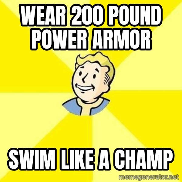 Fallout 3 meme: Wear 200 pound power armor / swim like a champ