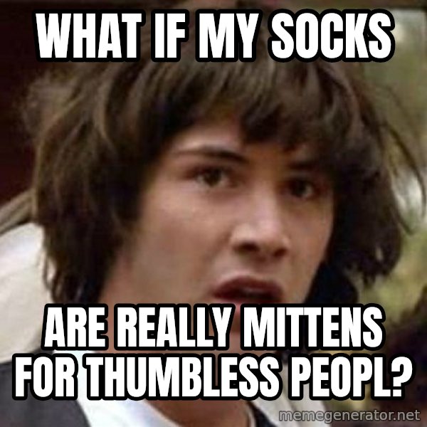 Conspiracy Keanu meme: what if my socks / are really mittens for thumbless peopl?