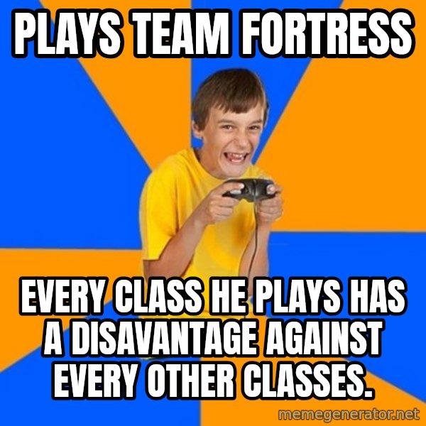 Annoying Gamer Kid meme: Plays team fortress / every class he plays has a disavantage against every other classes.