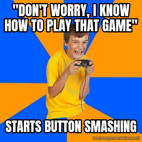 Annoying Gamer Kid meme: "Don't worry, I know how to play that game" / starts button smashing
