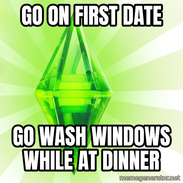 Sims meme: Go on first date / Go wash windows while at dinner