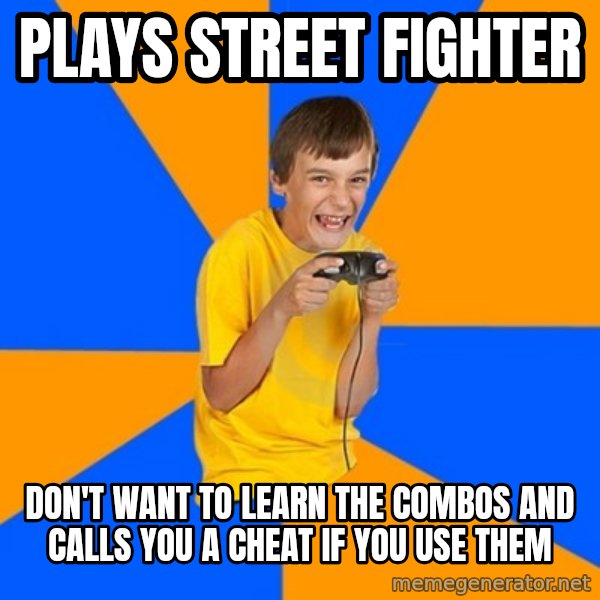 Annoying Gamer Kid meme: plays street fighter / don't want to learn the combos and calls you a cheat if you use them