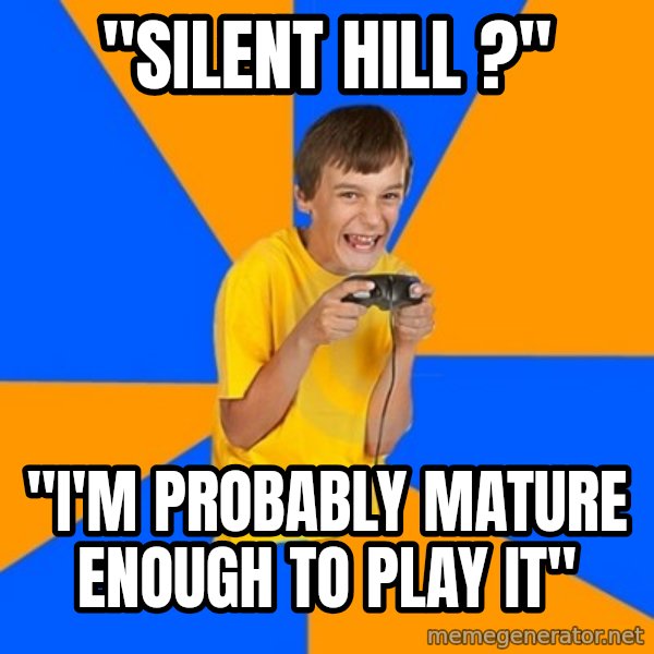 Annoying Gamer Kid meme: "silent hill ?" / "I'm probably mature enough to play it"