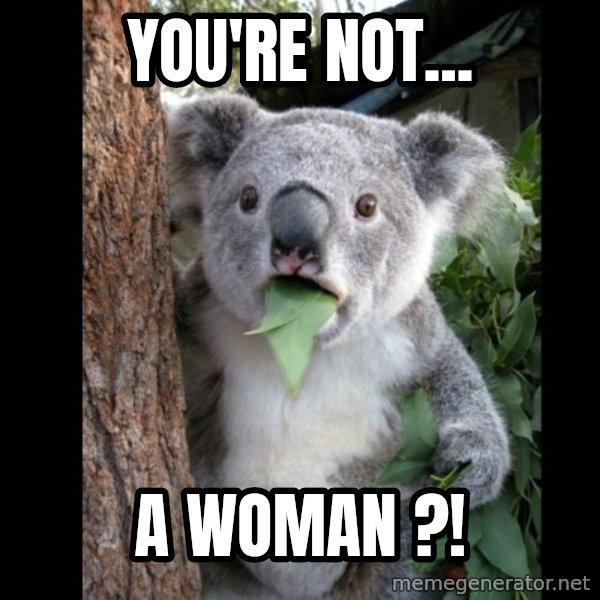 Koala can't believe it meme: You're not... / a woman ?!