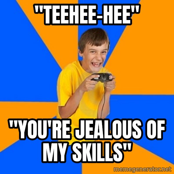 Annoying Gamer Kid meme: "teehee-hee" / "you're jealous of my skills"