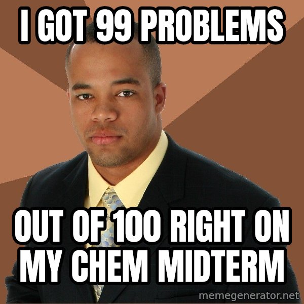 Successful Black Man meme: I GOT 99 PROBLEMS / OUT OF 100 RIGHT ON MY CHEM MIDTERM