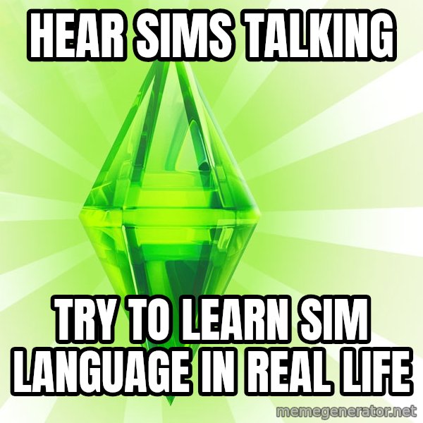 Sims meme: HEAR SIMS TALKING / TRY TO LEARN SIM LANGUAGE IN REAL LIFE