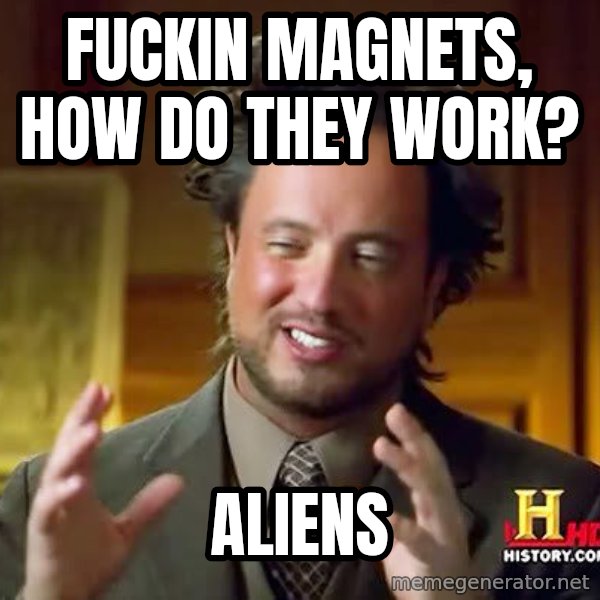 Ancient Aliens meme: Fuckin Magnets, how do they work? / aliens