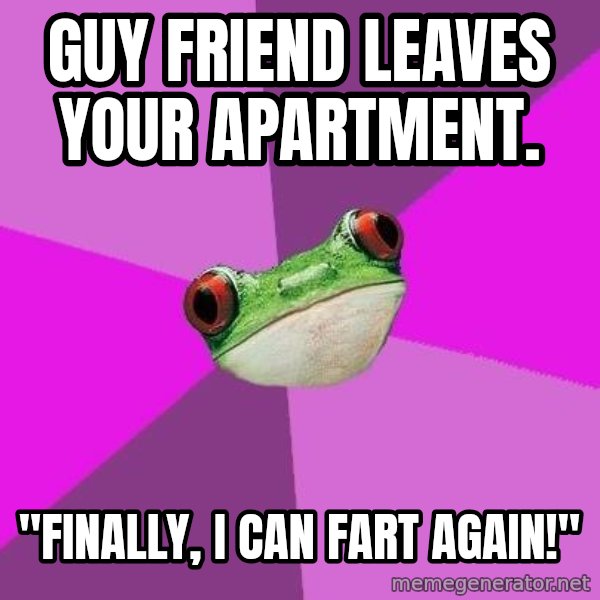 Foul Bachelorette Frog meme: guy friend leaves Your apartment. / "Finally, I can fart again!"
