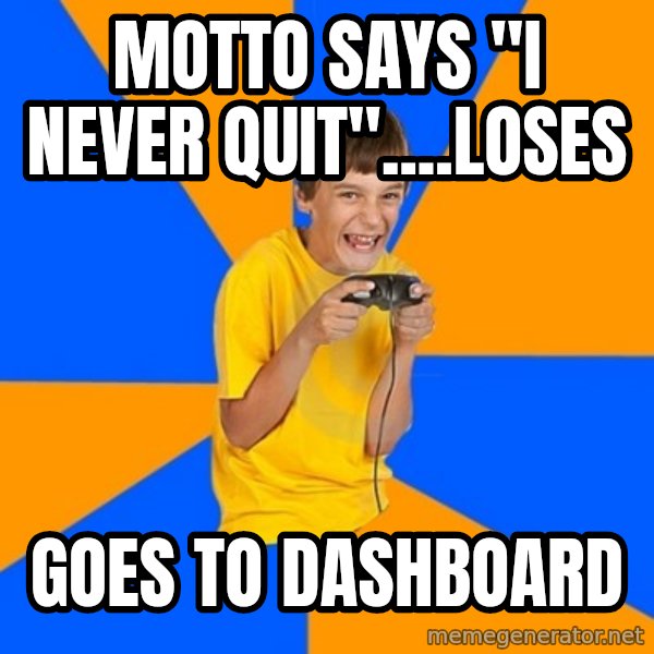 Annoying Gamer Kid meme: motto says "i never quit"....loses / goes to dashboard