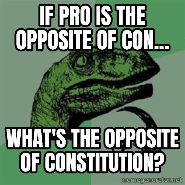 Philosoraptor meme: if pro is the opposite of con... / what's the opposite of CONSTITUTION?